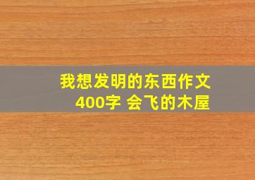 我想发明的东西作文400字 会飞的木屋